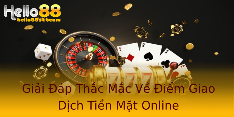 Giải Đáp Thắc Mắc Về Điểm Giao Dịch Tiền Mặt Online Giải Đáp Thắc Mắc Về Điểm Giao Dịch Tiền Mặt Online