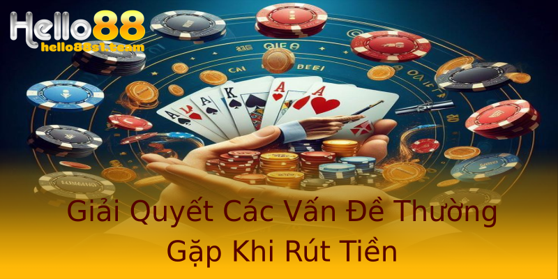 Giải Quyết Các Vấn Đề Thường Gặp Khi Rút Tiền Giải Quyết Các Vấn Đề Thường Gặp Khi Rút Tiền