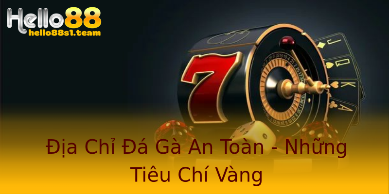 Địa Chỉ Đá Gà An Toàn - Những Tiêu Chí Vàng Địa Chỉ Đá Gà An Toàn - Những Tiêu Chí Vàng