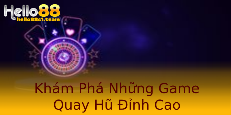 Khám Phá Những Game Quay Hũ Đỉnh Cao Khám Phá Những Game Quay Hũ Đỉnh Cao