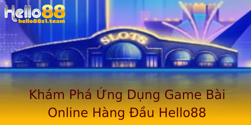 Khám Phá Ứng Dụng Game Bài Online Hàng Đầu Hello88 Khám Phá Ứng Dụng Game Bài Online Hàng Đầu Hello88
