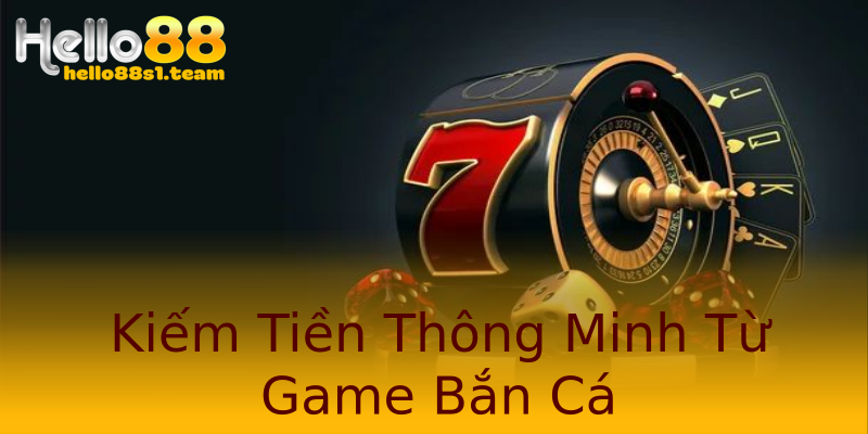 Kiếm Tiền Thông Minh Từ Game Bắn Cá Kiếm Tiền Thông Minh Từ Game Bắn Cá