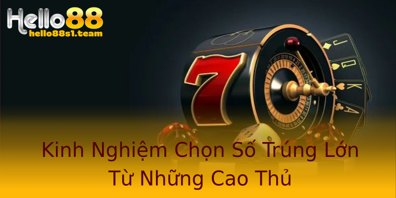 Kinh Nghiệm Chọn Số Trúng Lớn Từ Những Cao Thủ Kinh Nghiệm Chọn Số Trúng Lớn Từ Những Cao Thủ