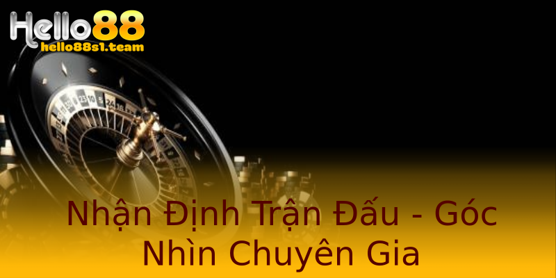 Nhận Định Trận Đấu - Góc Nhìn Chuyên Gia Nhận Định Trận Đấu - Góc Nhìn Chuyên Gia