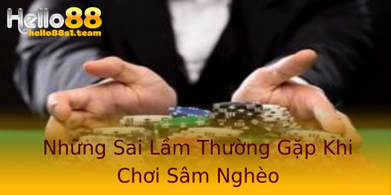 Những Sai Lầm Thường Gặp Khi Chơi Sâm Nghèo Những Sai Lầm Thường Gặp Khi Chơi Sâm Nghèo